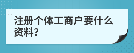 注冊個體工商戶要什么資料？