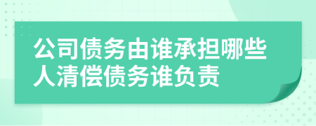 公司債務(wù)由誰承擔哪些人清償債務(wù)誰負責