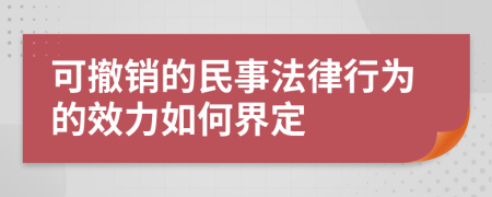 可撤銷的民事法律行為的效力如何界定