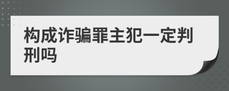 構(gòu)成詐騙罪主犯一定判刑嗎
