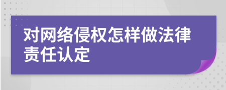 對網(wǎng)絡(luò)侵權(quán)怎樣做法律責(zé)任認定