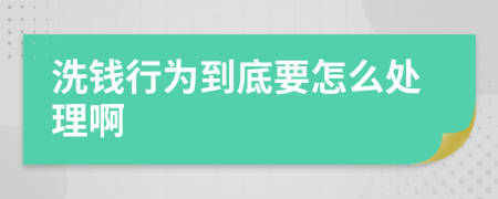 洗錢行為到底要怎么處理啊