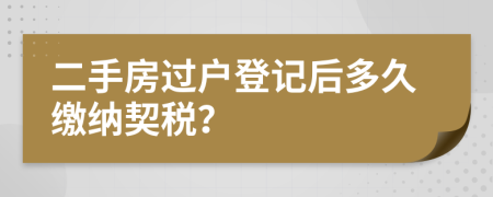 二手房過戶登記后多久繳納契稅？