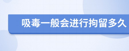 吸毒一般會進行拘留多久