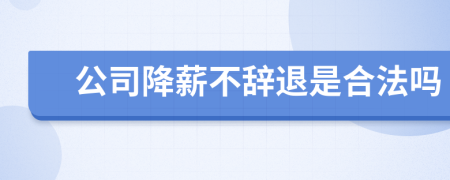 公司降薪不辭退是合法嗎