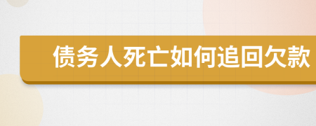 債務(wù)人死亡如何追回欠款