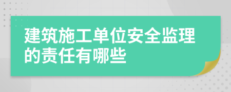 建筑施工單位安全監(jiān)理的責(zé)任有哪些