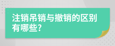 注銷吊銷與撤銷的區(qū)別有哪些?