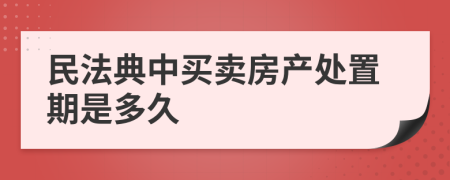 民法典中買賣房產(chǎn)處置期是多久