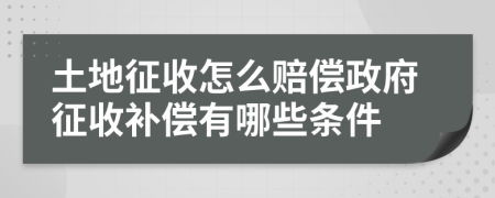 土地征收怎么賠償政府征收補(bǔ)償有哪些條件