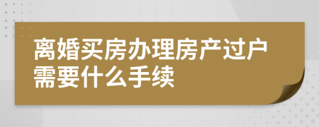 離婚買(mǎi)房辦理房產(chǎn)過(guò)戶需要什么手續(xù)