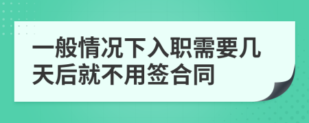 一般情況下入職需要幾天后就不用簽合同