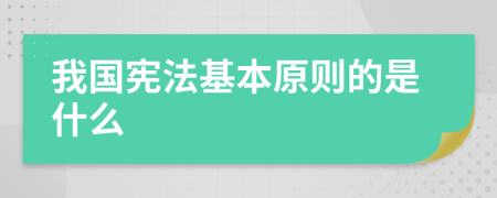 我國(guó)憲法基本原則的是什么