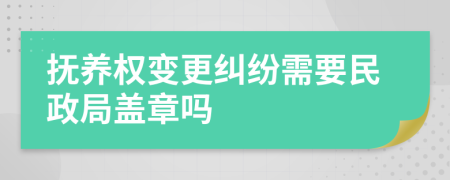 撫養(yǎng)權(quán)變更糾紛需要民政局蓋章嗎