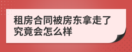 租房合同被房東拿走了究竟會怎么樣