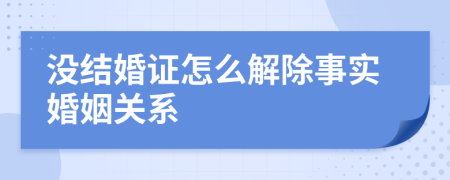 沒結(jié)婚證怎么解除事實(shí)婚姻關(guān)系