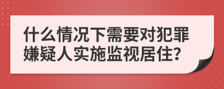 什么情況下需要對(duì)犯罪嫌疑人實(shí)施監(jiān)視居?。?>
                </a>
            </div>
            <div   id=