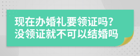 現(xiàn)在辦婚禮要領(lǐng)證嗎？沒領(lǐng)證就不可以結(jié)婚嗎