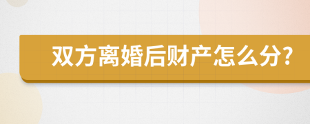 雙方離婚后財產(chǎn)怎么分?