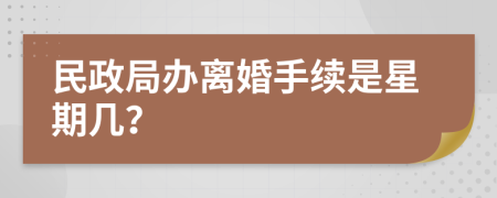 民政局辦離婚手續(xù)是星期幾？