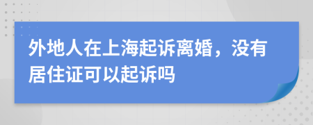 外地人在上海起訴離婚，沒(méi)有居住證可以起訴嗎