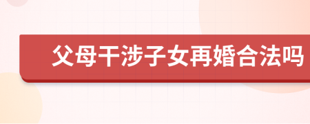 父母干涉子女再婚合法嗎