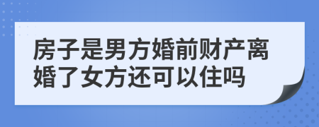 房子是男方婚前財產離婚了女方還可以住嗎