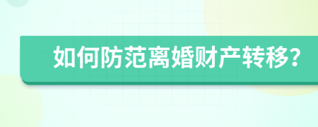 如何防范離婚財產(chǎn)轉移？