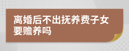 離婚后不出撫養(yǎng)費子女要贍養(yǎng)嗎