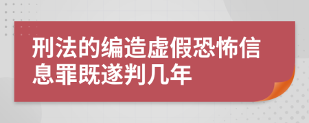 刑法的編造虛假恐怖信息罪既遂判幾年