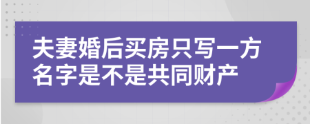 夫妻婚后買房只寫一方名字是不是共同財產(chǎn)