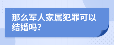 那么軍人家屬犯罪可以結(jié)婚嗎？