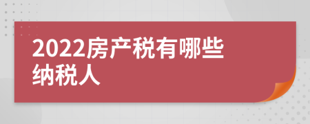 2022房產(chǎn)稅有哪些納稅人