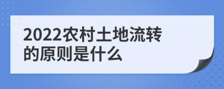 2022農(nóng)村土地流轉(zhuǎn)的原則是什么