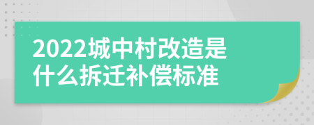 2022城中村改造是什么拆遷補(bǔ)償標(biāo)準(zhǔn)