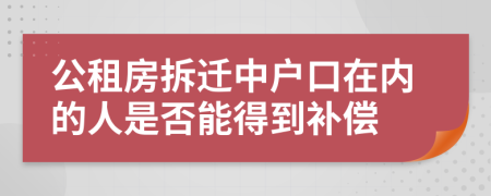 公租房拆遷中戶口在內(nèi)的人是否能得到補償