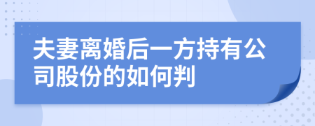夫妻離婚后一方持有公司股份的如何判