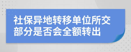 社保異地轉(zhuǎn)移單位所交部分是否會全額轉(zhuǎn)出