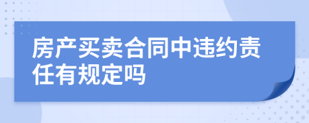 房產(chǎn)買賣合同中違約責(zé)任有規(guī)定嗎