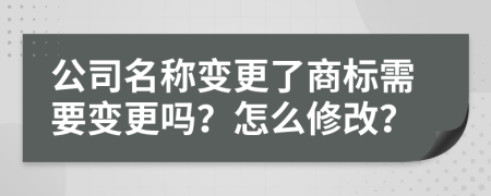 公司名稱變更了商標(biāo)需要變更嗎？怎么修改？