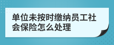 單位未按時(shí)繳納員工社會(huì)保險(xiǎn)怎么處理