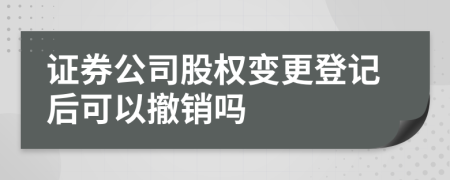 證券公司股權(quán)變更登記后可以撤銷嗎