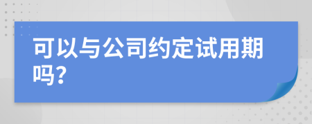 可以與公司約定試用期嗎？