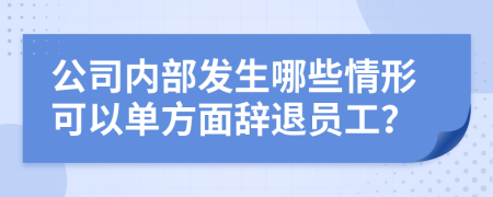 公司內(nèi)部發(fā)生哪些情形可以單方面辭退員工？