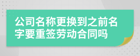 公司名稱(chēng)更換到之前名字要重簽勞動(dòng)合同嗎