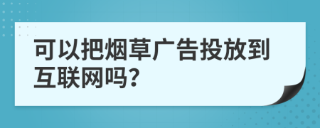 可以把煙草廣告投放到互聯(lián)網(wǎng)嗎？