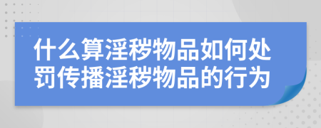 什么算淫穢物品如何處罰傳播淫穢物品的行為