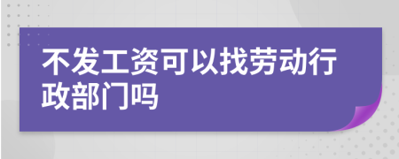 不發(fā)工資可以找勞動行政部門嗎