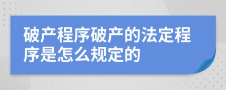 破產程序破產的法定程序是怎么規(guī)定的