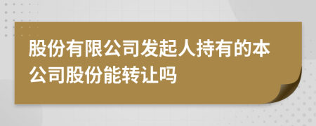 股份有限公司发起人持有的本公司股份能转让吗